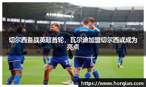切尔西备战英超首轮，瓦尔迪加盟切尔西或成为亮点