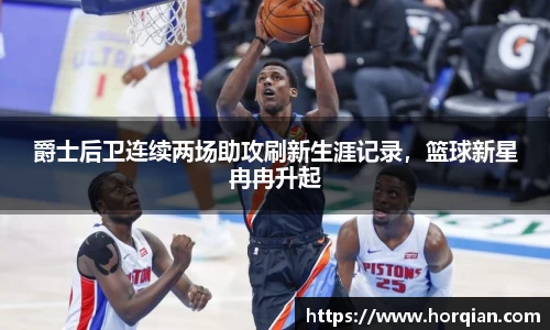 爵士后卫连续两场助攻刷新生涯记录，篮球新星冉冉升起
