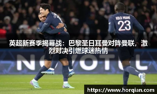 英超新赛季揭幕战：巴黎圣日耳曼对阵曼联，激烈对决引燃球迷热情