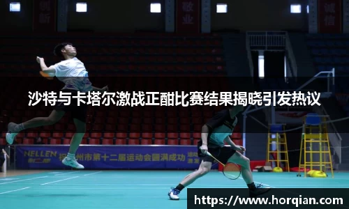 沙特与卡塔尔激战正酣比赛结果揭晓引发热议