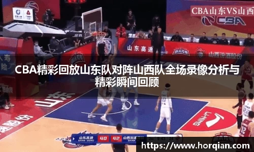CBA精彩回放山东队对阵山西队全场录像分析与精彩瞬间回顾