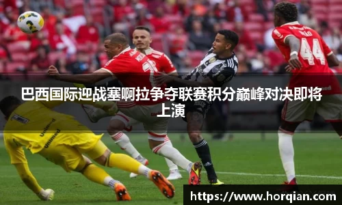 巴西国际迎战塞啊拉争夺联赛积分巅峰对决即将上演