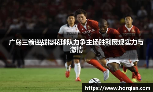 广岛三箭迎战樱花球队力争主场胜利展现实力与激情
