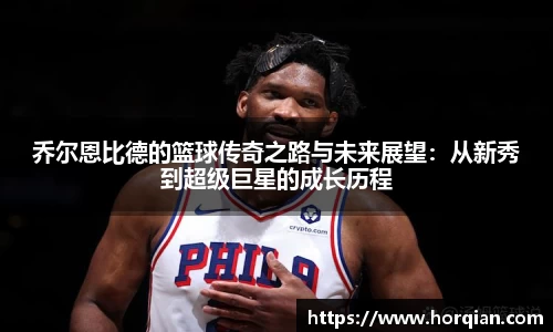 乔尔恩比德的篮球传奇之路与未来展望：从新秀到超级巨星的成长历程