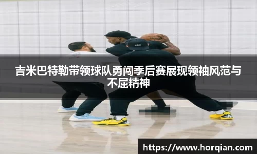 吉米巴特勒带领球队勇闯季后赛展现领袖风范与不屈精神