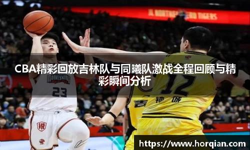 CBA精彩回放吉林队与同曦队激战全程回顾与精彩瞬间分析
